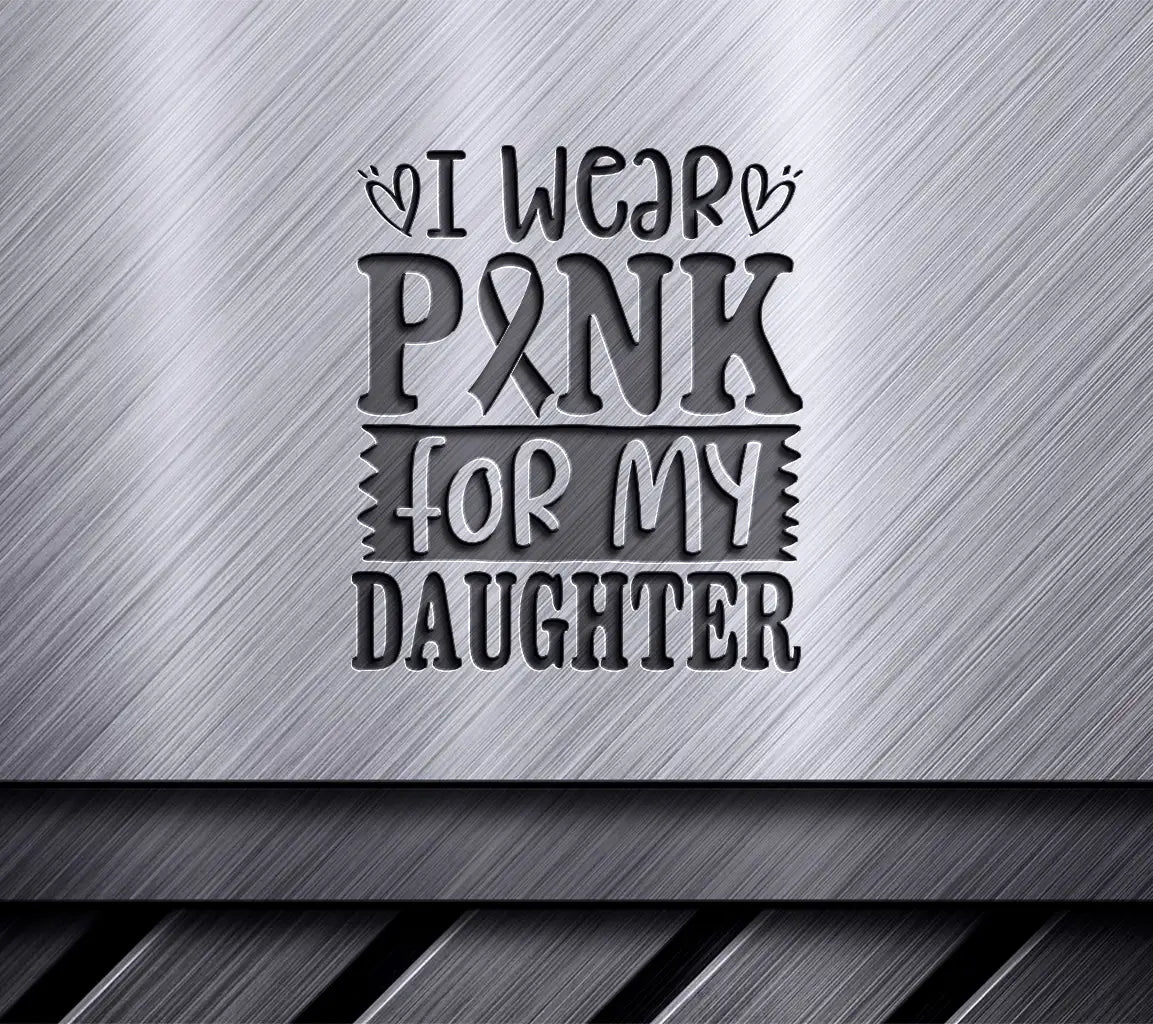 I Wear Pink For My Daughter - Pink Ribbon SVG SVG