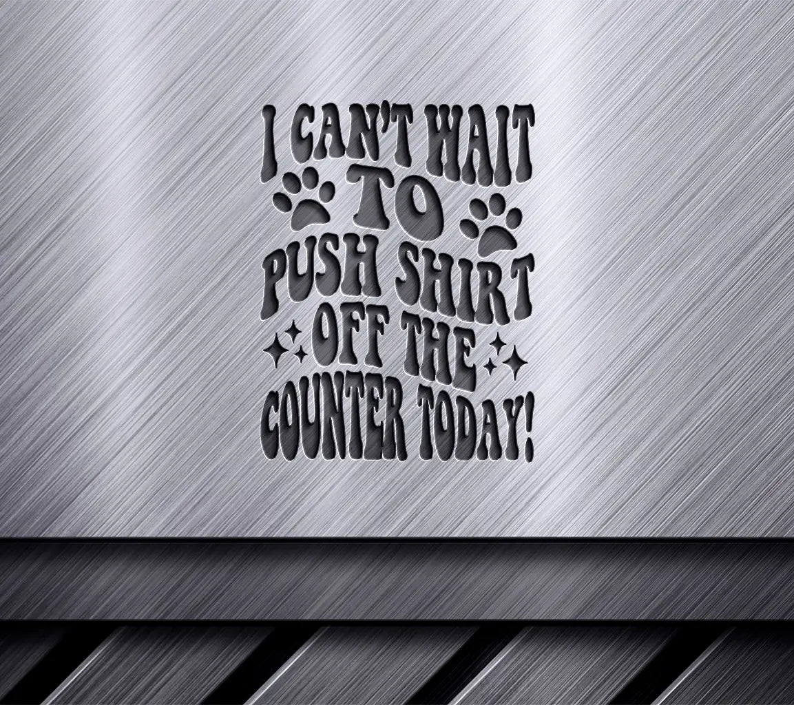 Cat Quote SVG - I Cant Wait To Push Shirt Off The Counter Today SVG