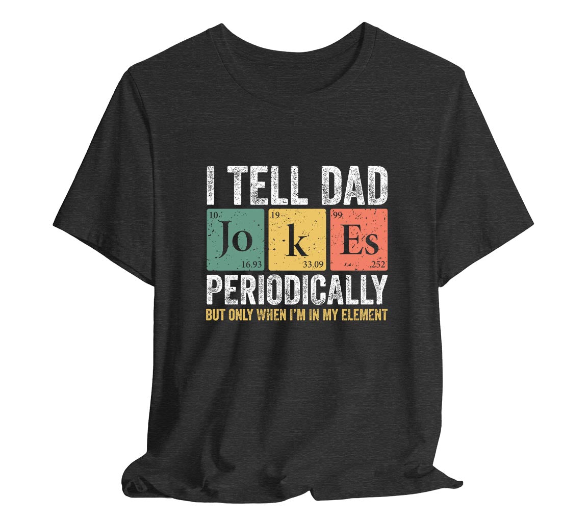 I Tell Dad Jokes Periodically Dad T-Shirt But Only When I'm In My Element | Funny T-Shirt For New Dads. Father's Day T-Shirt, Gift For Dad, Funny Dad shirt, Dad Joke Shirt, Science Dad Shirt, Chemistry Dad Shirt, Men's Graphic Tee, Punny Dad Shirt, Periodic Table Shirt, Bella Canvas 3001 t-shirt