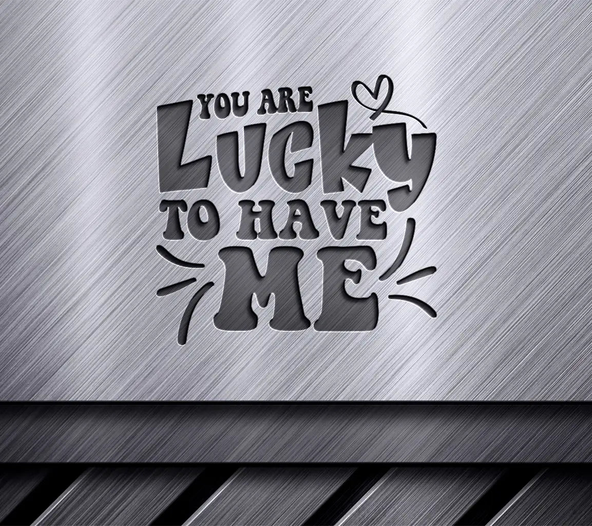 You Are Lucky To Have Me SVG -  Day Design SVG