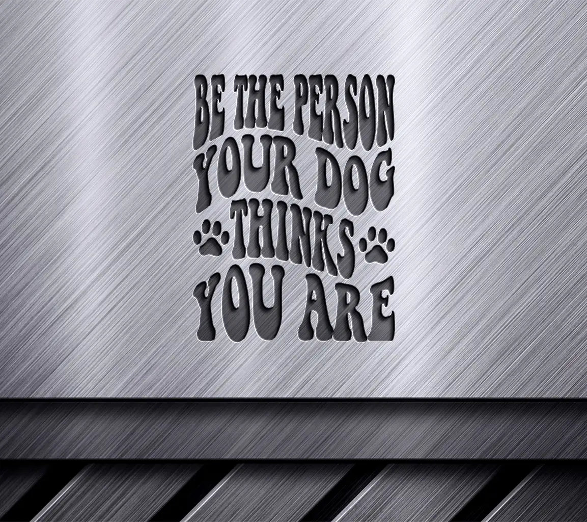 Be The Person Your Dog Thinks You Are - SVG Dog Quote SVG