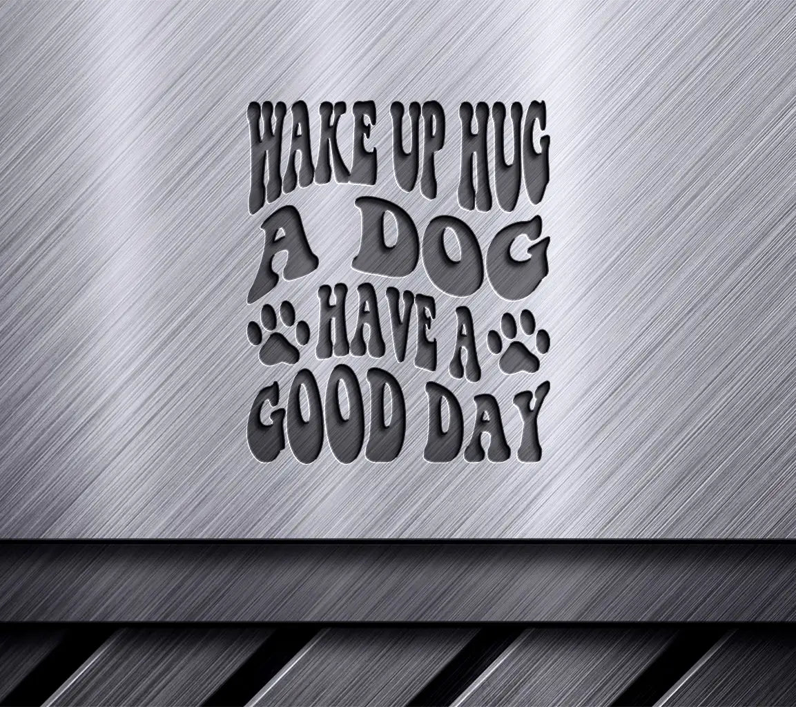 Wake Up, Hug a Dog, Have a Good Day - Dog Quote SVG SVG