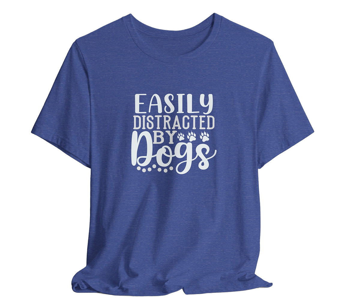 Easily Distracted by Dogs Animal Lover Tee | Perfect T-Shirt For Dog Moms or Dog Dads