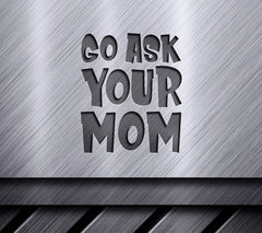 Go Ask Your Mom SVG - Funny Fathers Day  Sign SVG