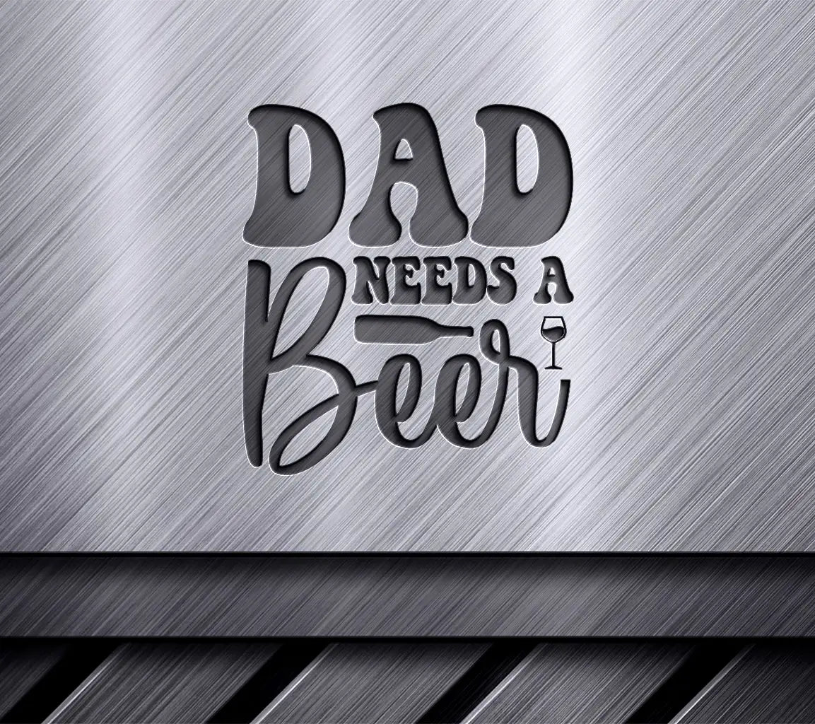 Dad Needs A Beer SVG - Funny Fathers Day  Sign SVG