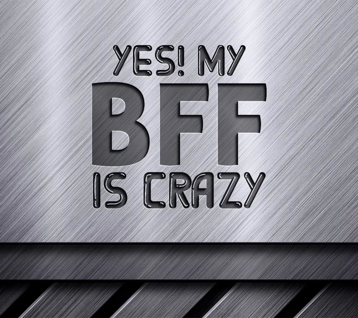 Yes My Bff Is Crazy -  SVG Cut File SVG