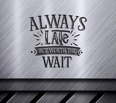 Always Late But Worth The Wait  SVG - Funny Quote Design SVG