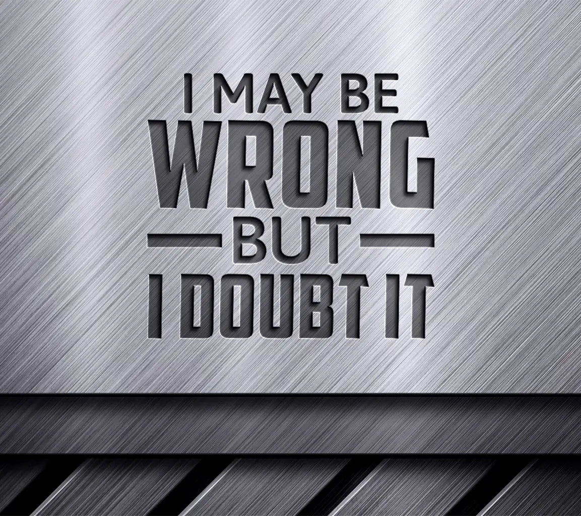 I May Be Wrong But I Doubt It Funny  SVG Quote SVG