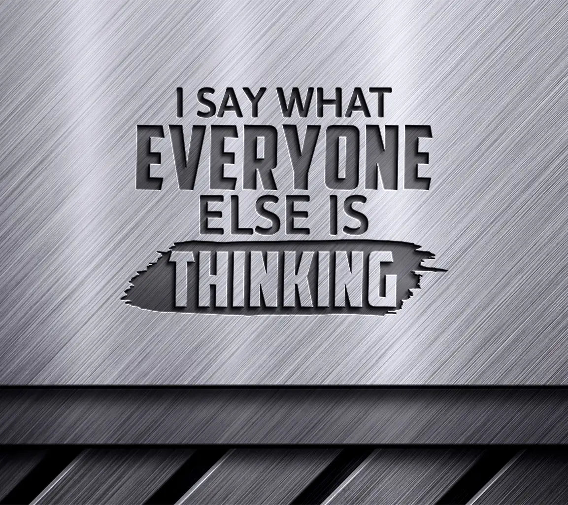 I Say What Everyone Else Is Thinking Funny  SVG Quote SVG