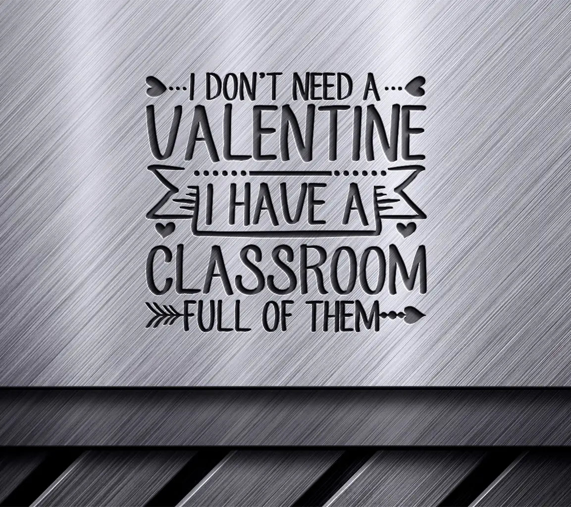 ## Teacher Valentines Day SVG I Dont Need A Valentine, I Have A Classroom Full! SVG