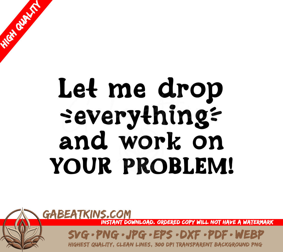 Let Me Drop Everything And Work On Your Problem SVG Design SVG