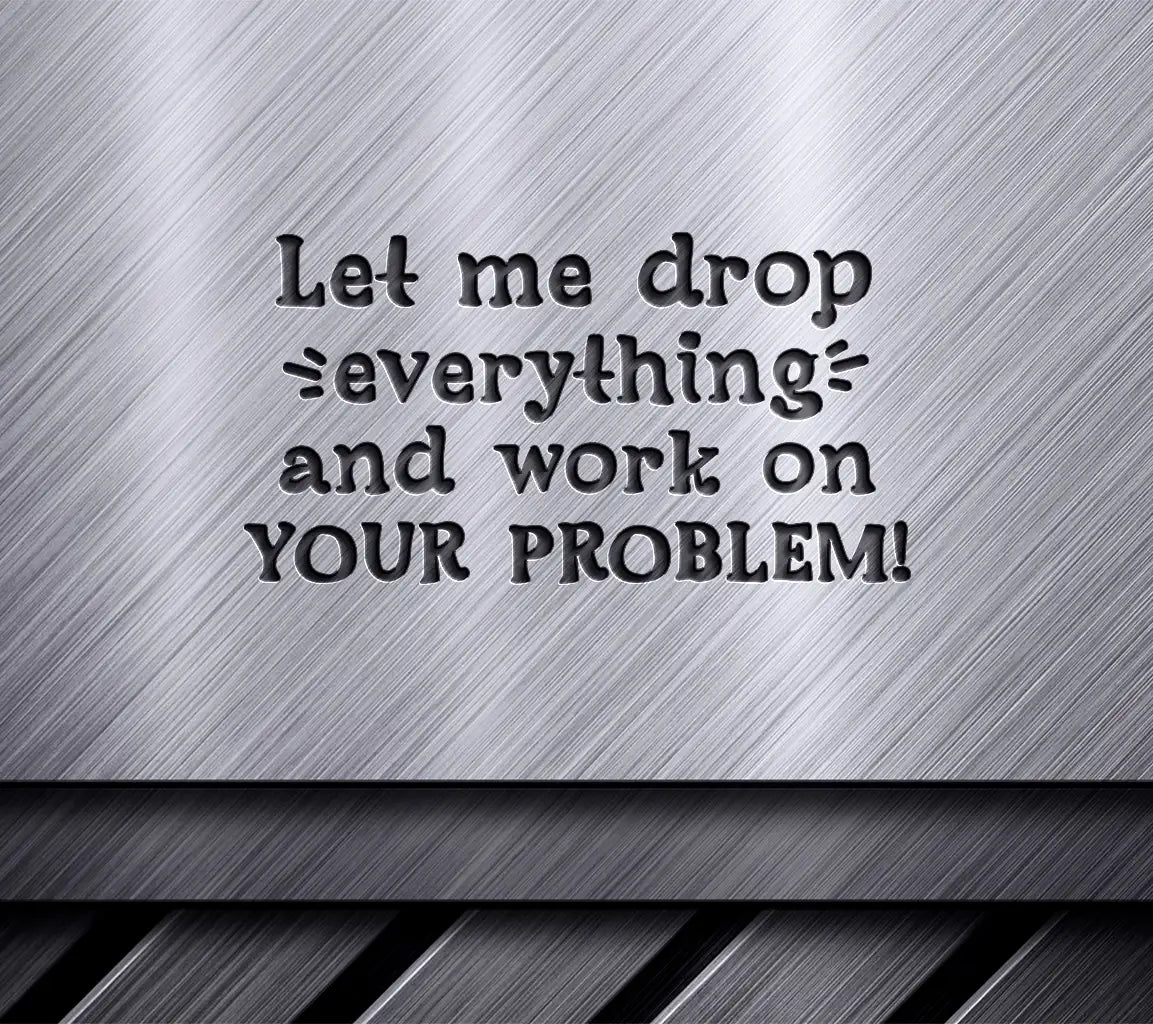 Let Me Drop Everything And Work On Your Problem SVG Design SVG