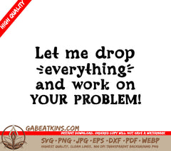 Let Me Drop Everything And Work On Your Problem SVG Design SVG