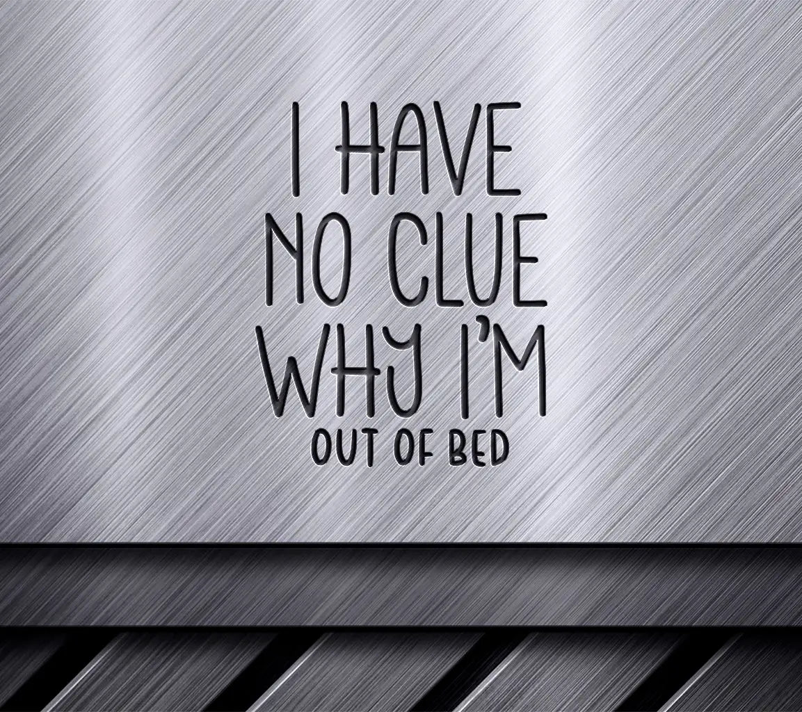 I Have No Clue Why Im Out of Bed SVG - Huge Sarcastic Quote SVG