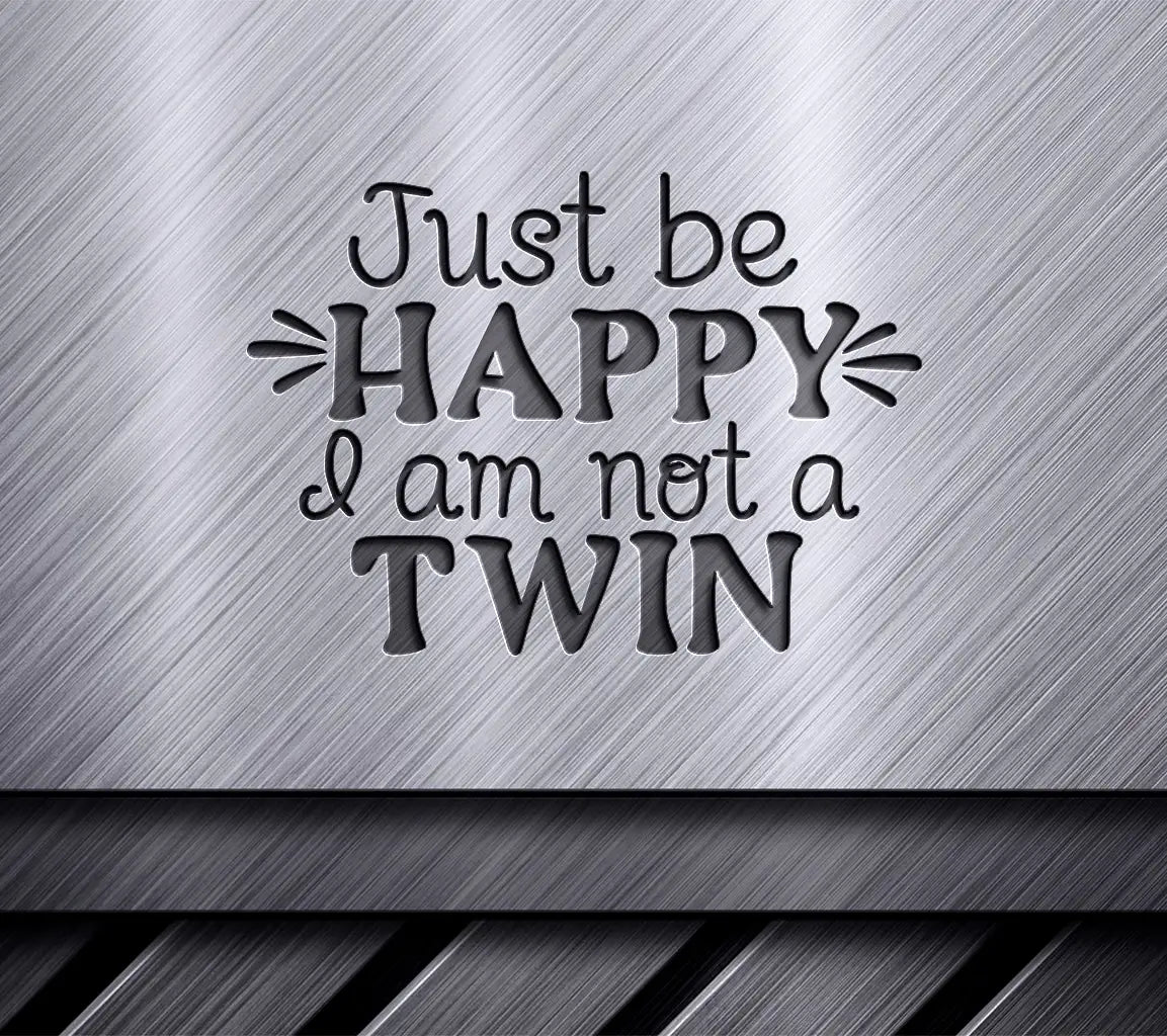 Just Be Happy Im Not A Twin - Sarcastic Quotes SVG SVG