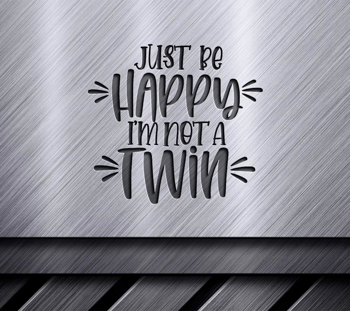 Just Be Happy Im Not a Twin - Sarcastic Quote SVG SVG