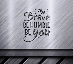 Be Brave, Be Humble, Be You  Quote SVG SVG