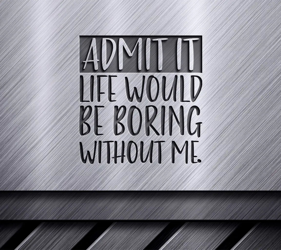  Admit It Life Would Be Boring Without Me SVG Cut File SVG