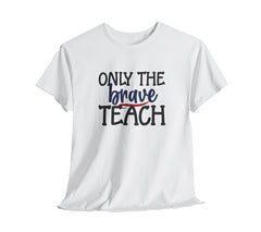 Only The Brave Teach T-Shirt: Show Your Teacher Pride | T-Shirt For Te | Brave Teach