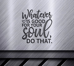 Whatever Is Good For Your Soul, Do That SVG - Positive Quote SVG