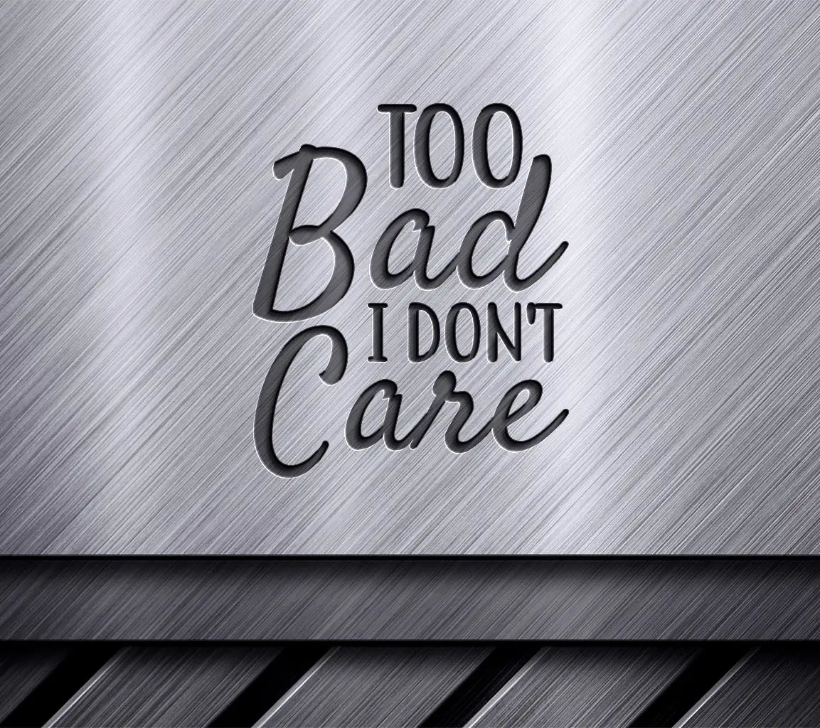 Too Bad I Dont Care  SVG - Sassy Design SVG