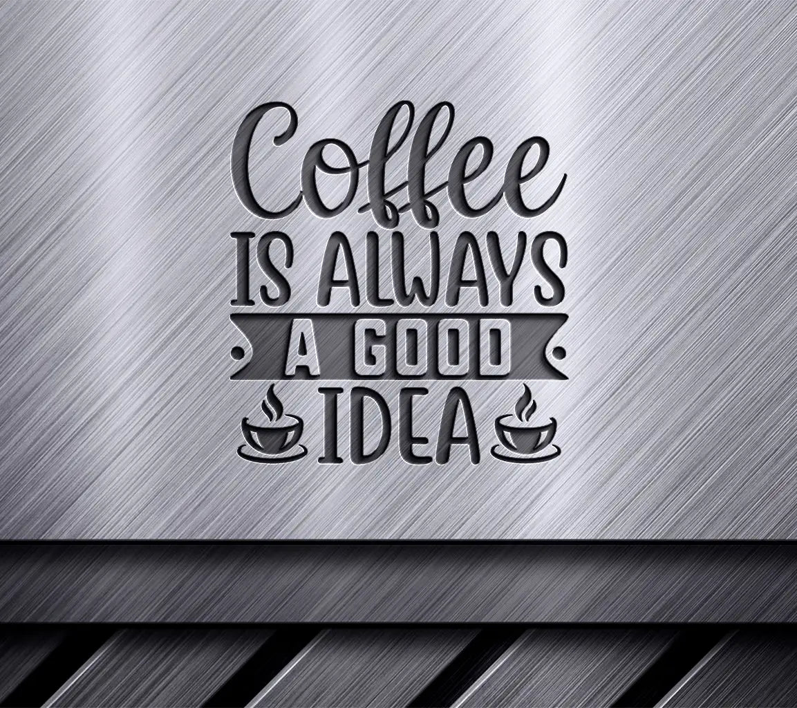 Coffee Is Always a Good Idea SVG SVG