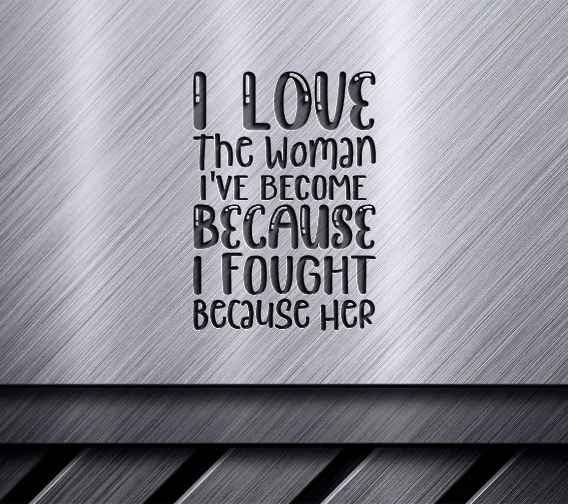 I Love The Woman Ive Become Because I Fought SVG - Women Empowerment Design SVG