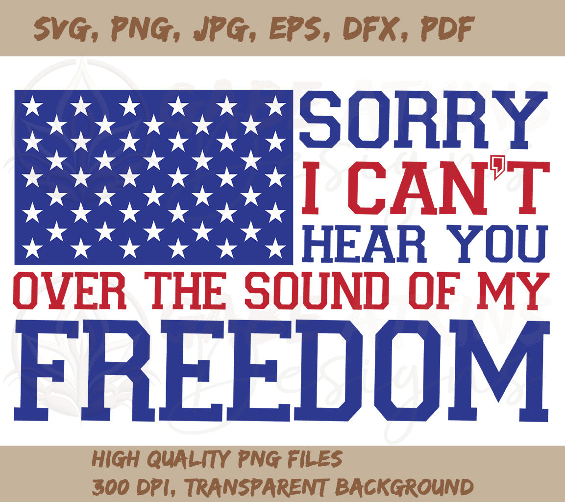 Sorry I Can't Hear You Over the Sound of My Freedom SVG Digital File:  | SVG, PNG, DXF, JPG, PDF, WebP