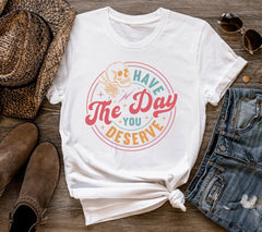 Have The Day You Deserve Sarcastic Tee, Kindness Gift, Sarcastic Shirts, Motiv | Deserve Shirt, Kindness Gift, Sarcastic Shirts, Motivational Skeleton TShirt, Inspirational Clothes, Comfort Colors 1717