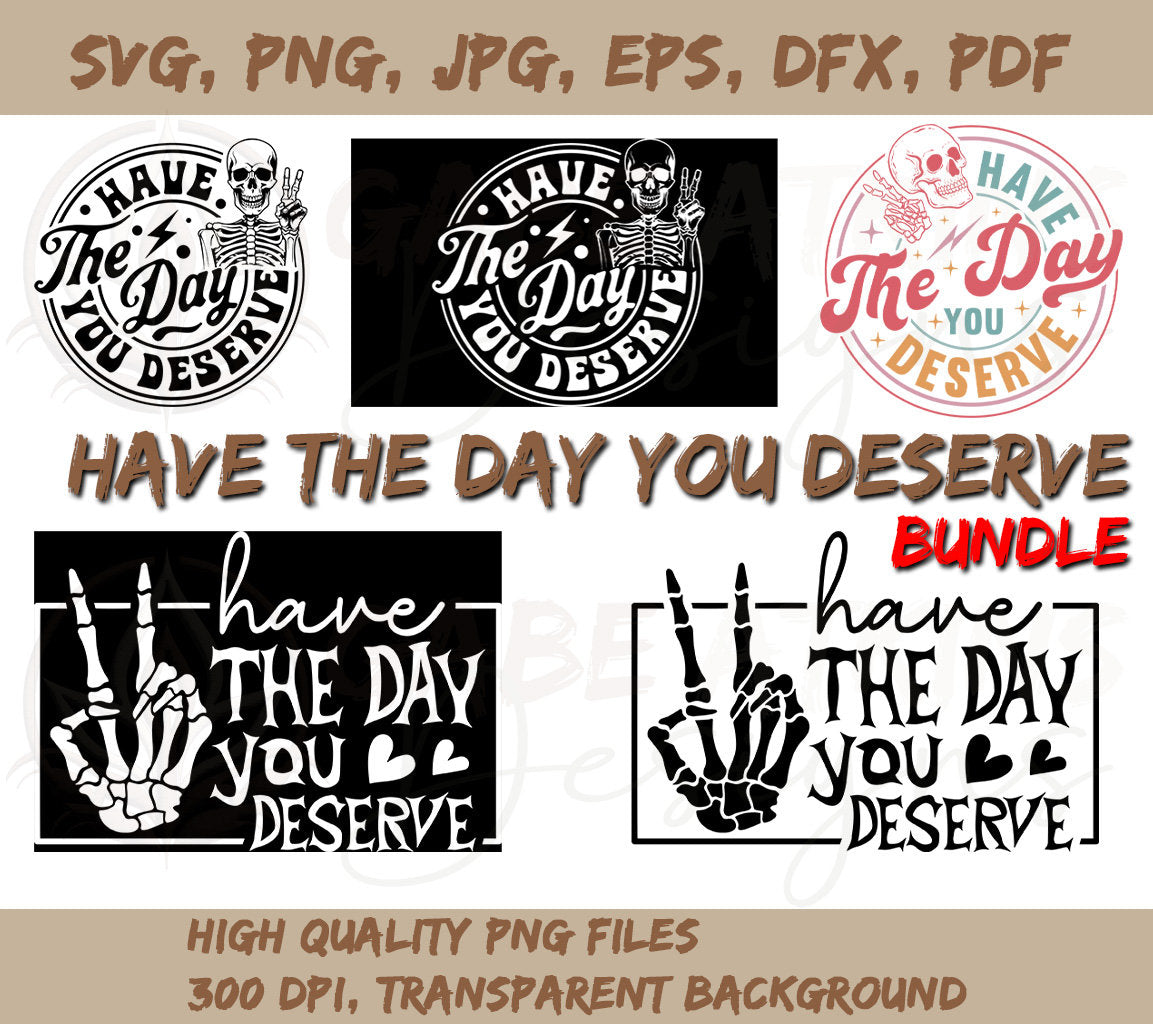 Have The Day You Deserve SVG Bundle | PNG, SVG, EPS, DXF, JPG, PDF and | PNG, SVG, EPS, DXF, JPG, PDF